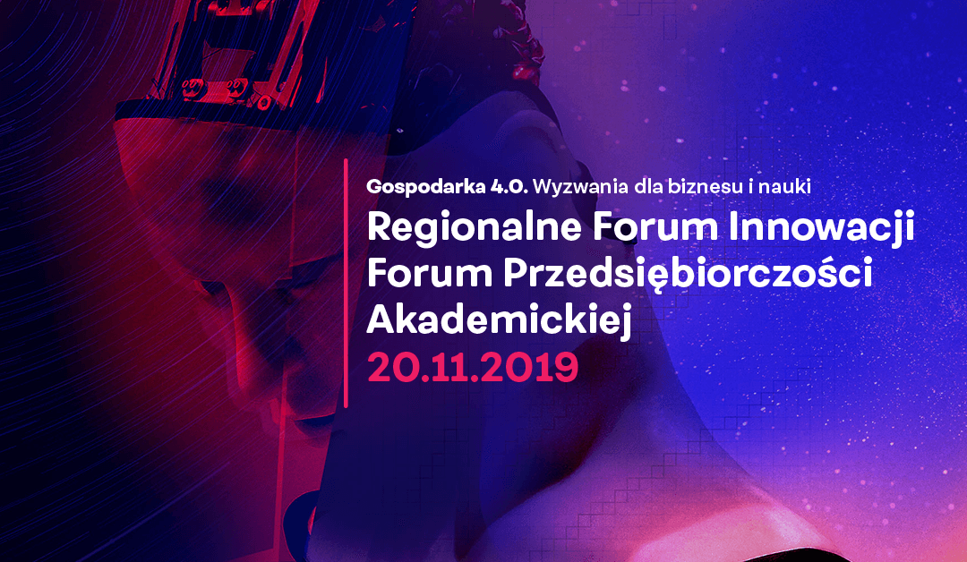 Gospodarka 4.0 Wyzwania dla biznesu i nauki.  Regionalne Forum Innowacji. Forum Przedsiębiorczości Akademickiej