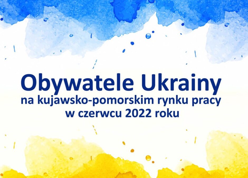 Obywatele Ukrainy na kujawsko-pomorskim rynku pracy w czerwcu 2022 roku